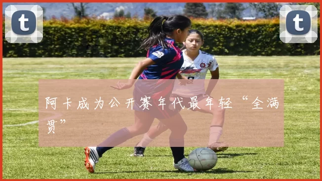 阿卡成为公开赛年代最年轻“全满贯”